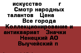 1.1) искусство : 1972 г - Смотр народных талантов › Цена ­ 149 - Все города Коллекционирование и антиквариат » Значки   . Ненецкий АО,Выучейский п.